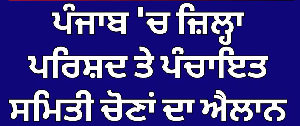 ਪੰਜਾਬ ਵਿੱਚ ਜ਼ਿਲ੍ਹਾ ਪ੍ਰੀਸ਼ਦ ਅਤੇ ਪੰਚਾਇਤਾਂ ਦੀ ਚੋਣ ਦਾ ਐਲਾਨ 14 ਦਸੰਬਰ ਨੂੰ ਵੋਟਾਂ